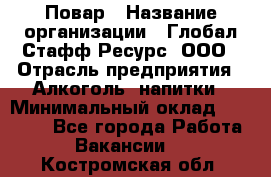 Повар › Название организации ­ Глобал Стафф Ресурс, ООО › Отрасль предприятия ­ Алкоголь, напитки › Минимальный оклад ­ 25 000 - Все города Работа » Вакансии   . Костромская обл.